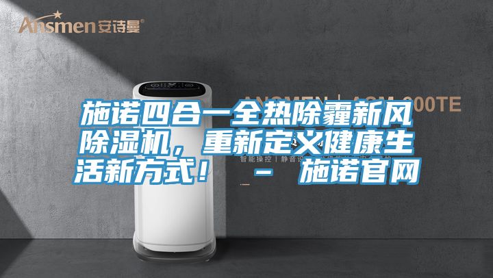 施諾四合一全熱除霾新風(fēng)除濕機(jī)，重新定義健康生活新方式！ – 施諾官網(wǎng)