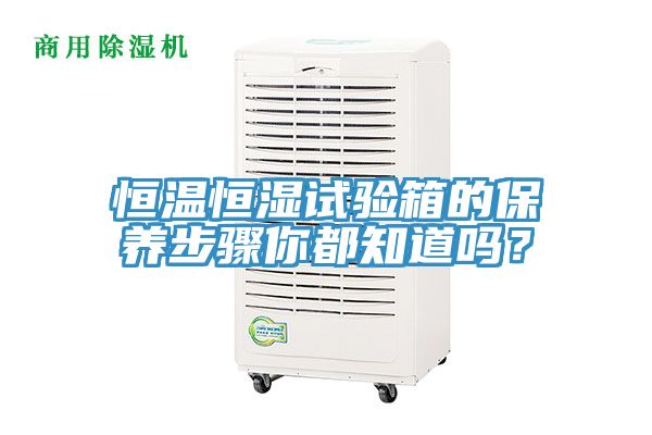 恒溫恒濕試驗箱的保養(yǎng)步驟你都知道嗎？