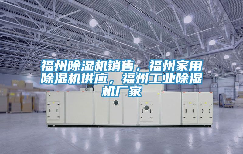 福州除濕機銷售，福州家用除濕機供應(yīng)，福州工業(yè)除濕機廠家