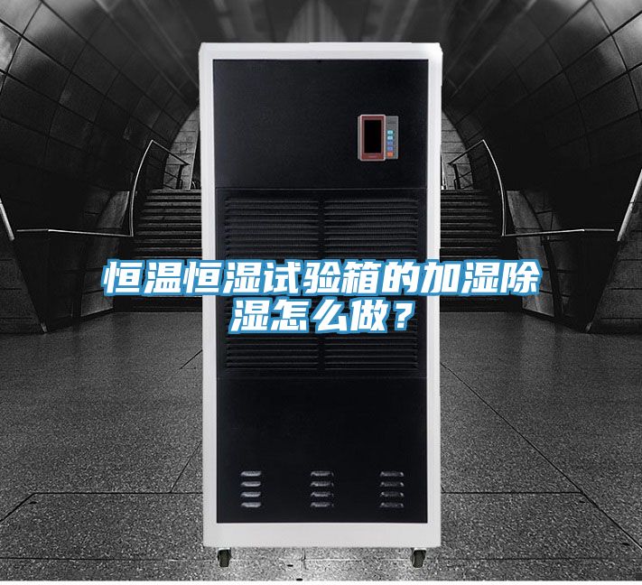 恒溫恒濕試驗箱的加濕除濕怎么做？