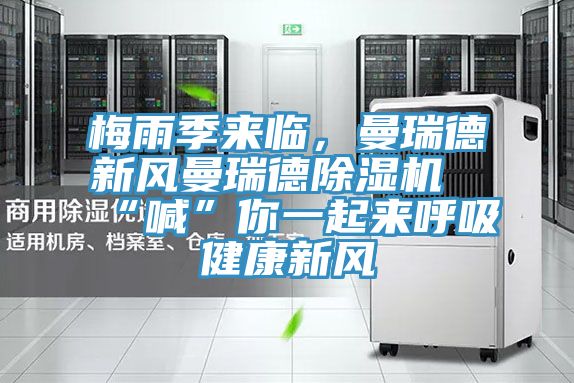 梅雨季來臨，曼瑞德新風(fēng)曼瑞德除濕機(jī)“喊”你一起來呼吸健康新風(fēng)