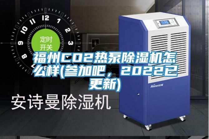 福州CO2熱泵除濕機怎么樣(參加吧，2022已更新)