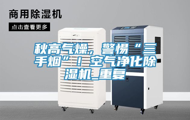 秋高氣燥，警惕“三手煙”！空氣凈化除濕機_重復