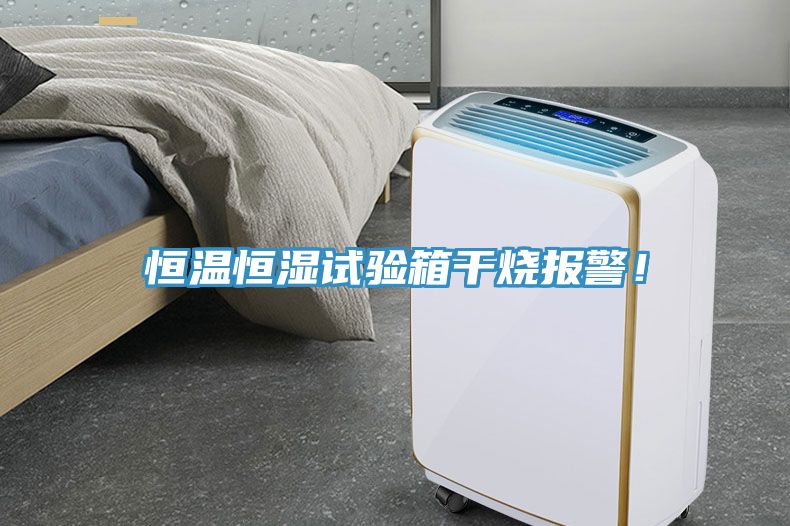 恒溫恒濕試驗箱干燒報警！