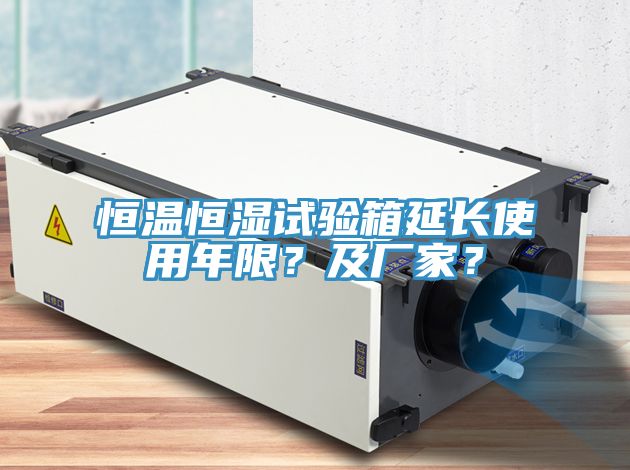 恒溫恒濕試驗箱延長使用年限？及廠家？