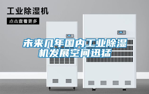 未來幾年國內(nèi)工業(yè)除濕機發(fā)展空間迅猛