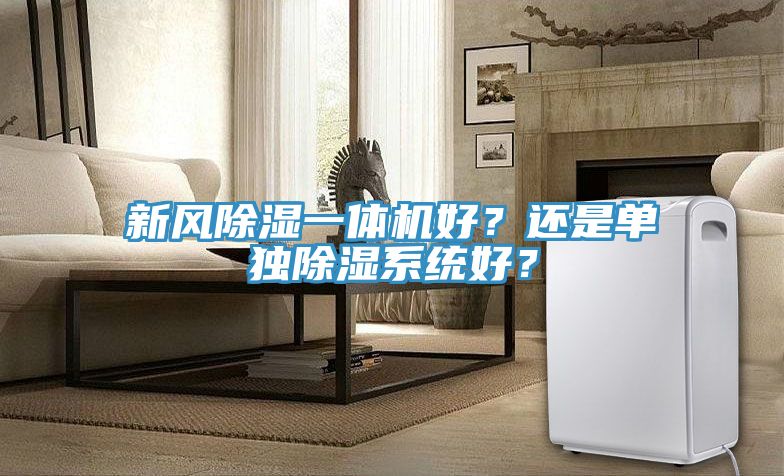 新風(fēng)除濕一體機(jī)好？還是單獨(dú)除濕系統(tǒng)好？