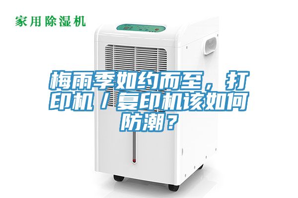 梅雨季如約而至，打印機(jī)／復(fù)印機(jī)該如何防潮？