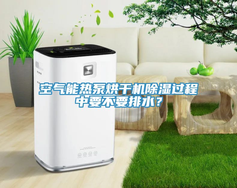 空氣能熱泵烘干機(jī)除濕過(guò)程中要不要排水？