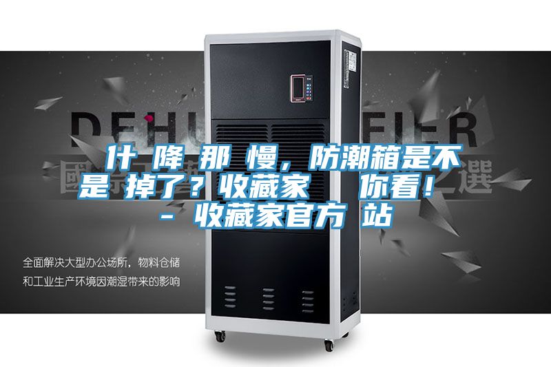 為什麼降濕那麼慢，防潮箱是不是壞掉了？收藏家實(shí)測給你看！ - 收藏家官方網(wǎng)站