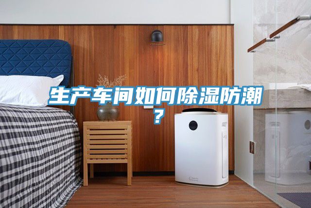 生產(chǎn)車間如何除濕防潮？