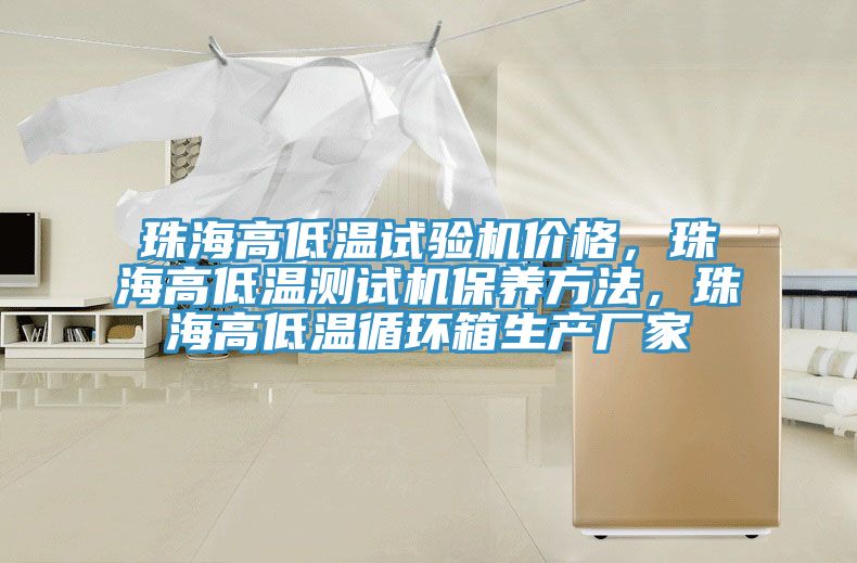 珠海高低溫試驗機價格，珠海高低溫測試機保養(yǎng)方法，珠海高低溫循環(huán)箱生產(chǎn)廠家