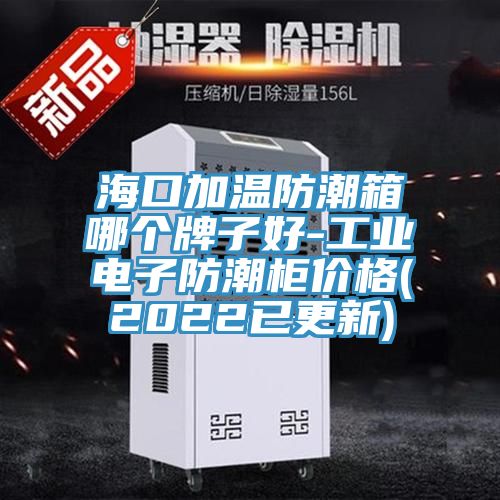 ?？诩訙胤莱毕淠膫€牌子好-工業(yè)電子防潮柜價格(2022已更新)
