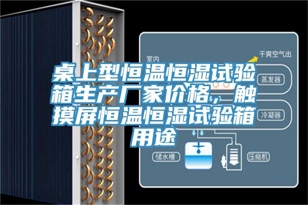 桌上型恒溫恒濕試驗箱生產(chǎn)廠家價格，觸摸屏恒溫恒濕試驗箱用途