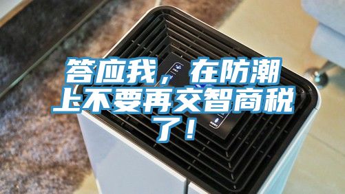 答應(yīng)我，在防潮上不要再交智商稅了！