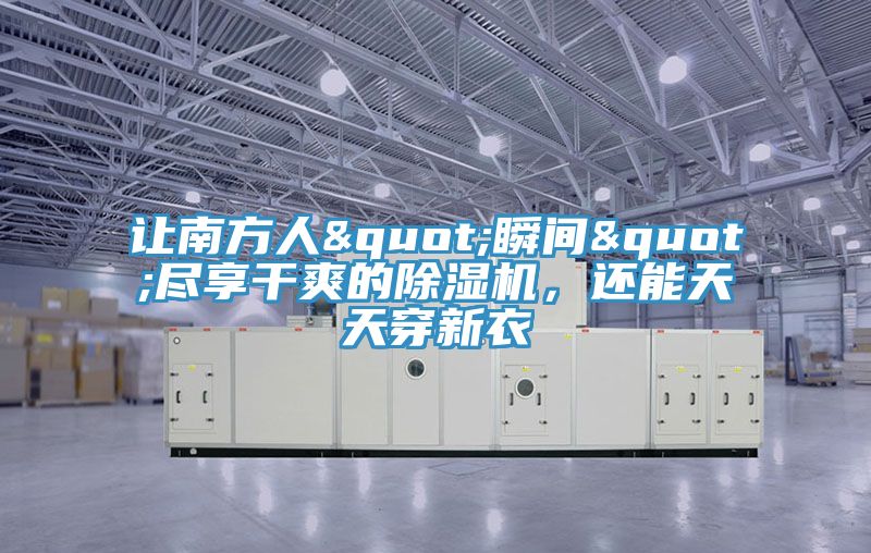 讓南方人"瞬間"盡享干爽的除濕機(jī)，還能天天穿新衣