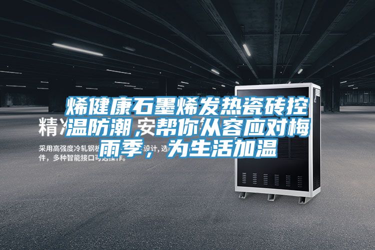 烯健康石墨烯發(fā)熱瓷磚控溫防潮，幫你從容應(yīng)對(duì)梅雨季，為生活加溫