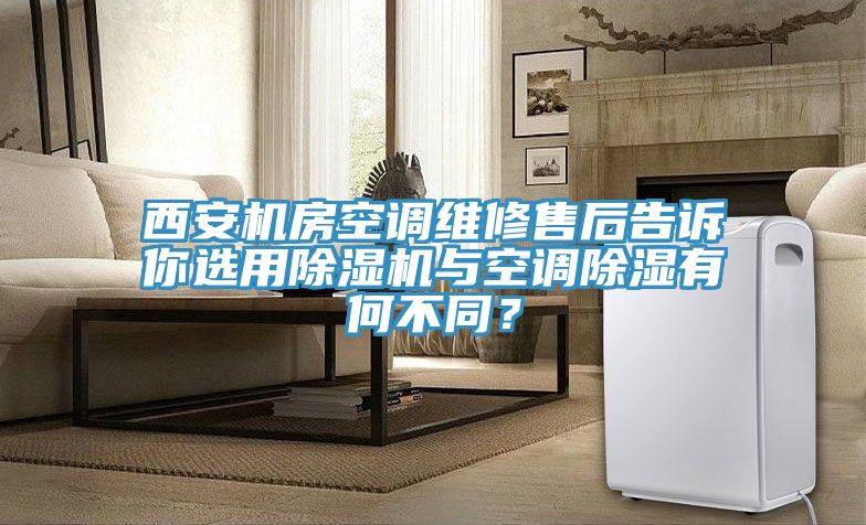 西安機(jī)房空調(diào)維修售后告訴你選用除濕機(jī)與空調(diào)除濕有何不同？