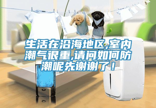 生活在沿海地區(qū),室內(nèi)潮氣很重,請問如何防潮呢先謝謝了！