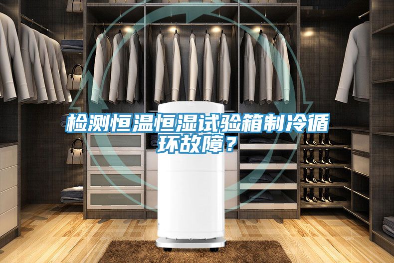檢測(cè)恒溫恒濕試驗(yàn)箱制冷循環(huán)故障？