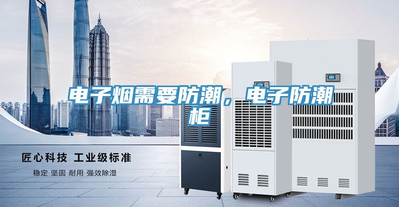 電子煙需要防潮，電子防潮柜