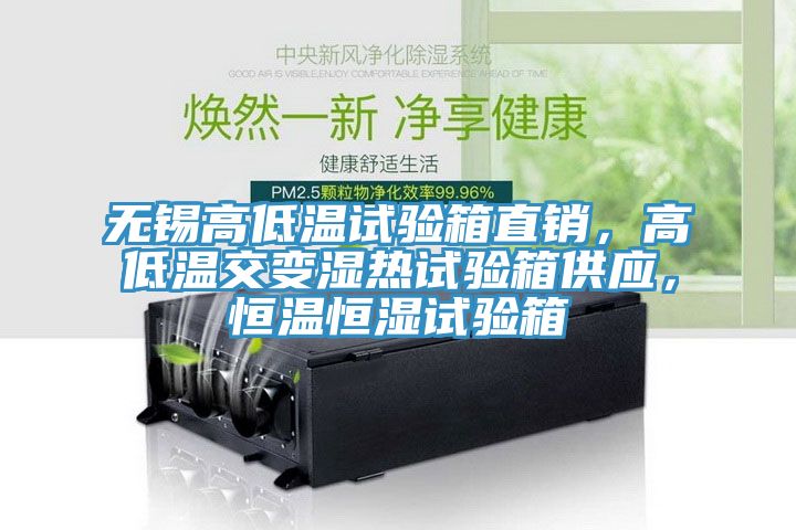 無錫高低溫試驗箱直銷，高低溫交變濕熱試驗箱供應，恒溫恒濕試驗箱