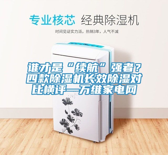 誰才是“續(xù)航”強(qiáng)者？四款除濕機(jī)長效除濕對比橫評—萬維家電網(wǎng)