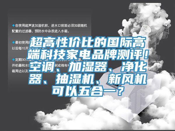 超高性價比的國際高端科技家電品牌測評！空調、加濕器、凈化器、抽濕機、新風機可以五合一？