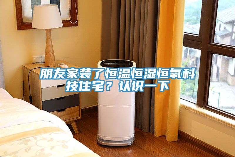 朋友家裝了恒溫恒濕恒氧科技住宅？認(rèn)識(shí)一下