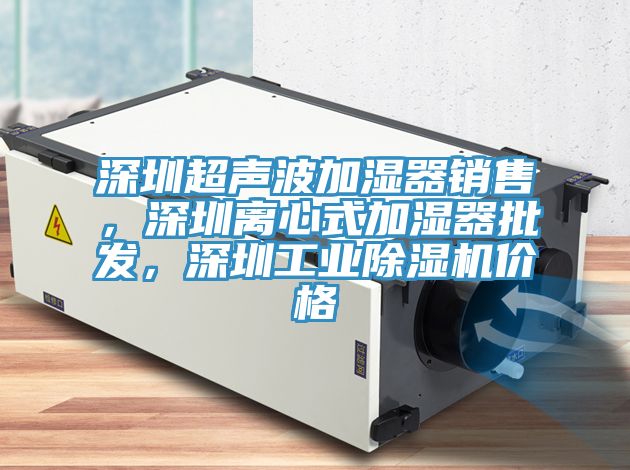 深圳超聲波加濕器銷售，深圳離心式加濕器批發(fā)，深圳工業(yè)除濕機價格