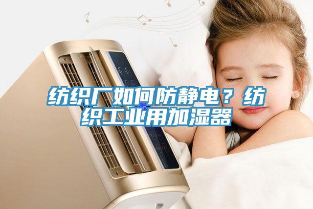 紡織廠如何防靜電？紡織工業(yè)用加濕器