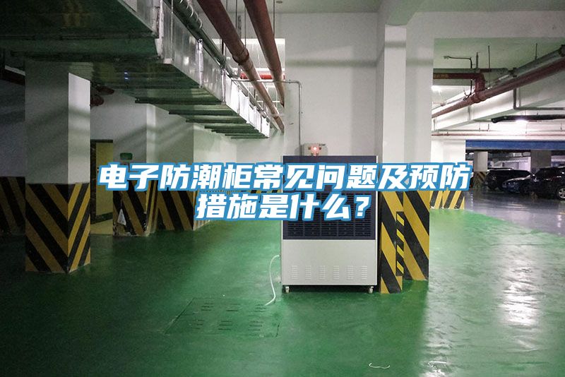 電子防潮柜常見問題及預防措施是什么？