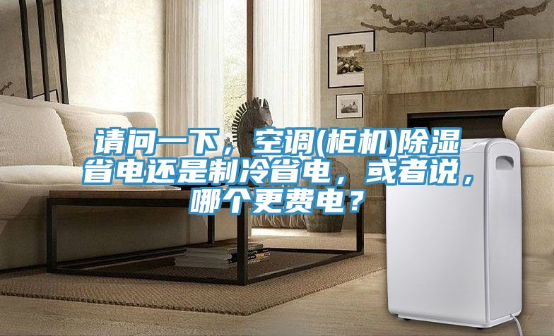 請問一下，空調(diào)(柜機(jī))除濕省電還是制冷省電，或者說，哪個更費電？