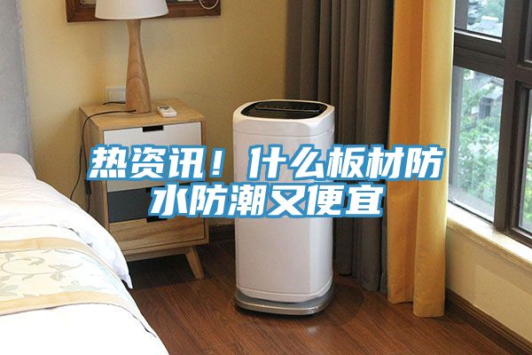 熱資訊！什么板材防水防潮又便宜