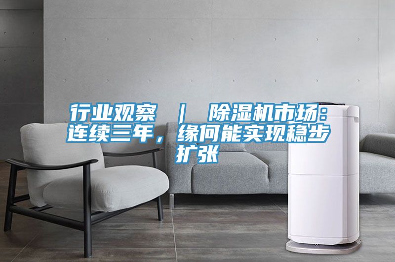 行業(yè)觀察 ｜ 除濕機市場：連續(xù)三年，緣何能實現(xiàn)穩(wěn)步擴張