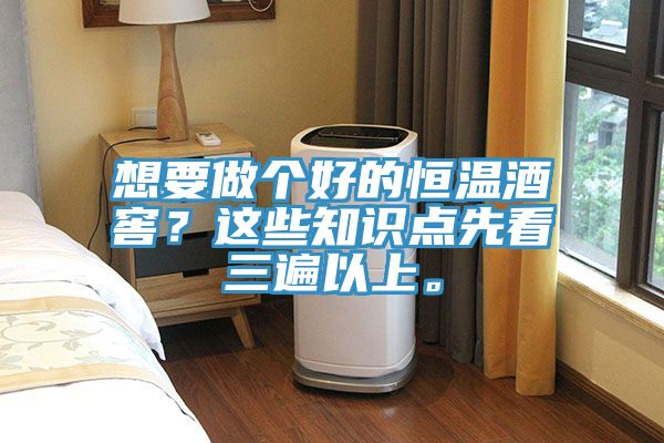 想要做個好的恒溫酒窖？這些知識點先看三遍以上。