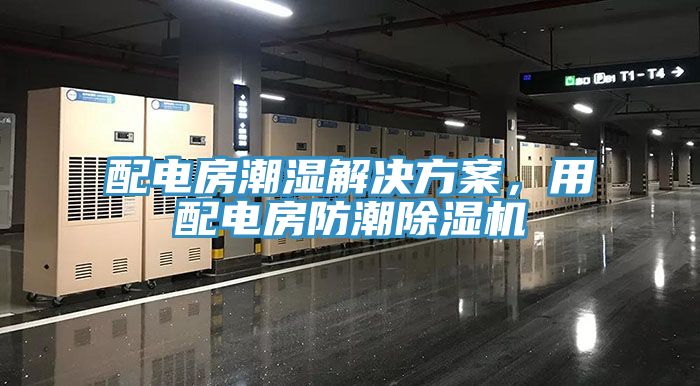 配電房潮濕解決方案，用配電房防潮除濕機(jī)