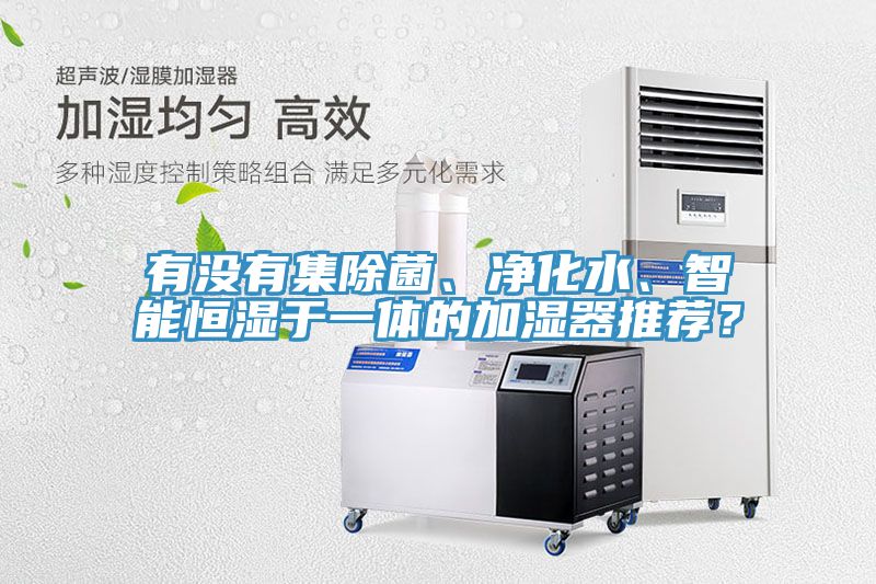 有沒(méi)有集除菌、凈化水、智能恒濕于一體的加濕器推薦？
