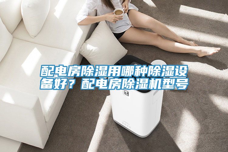配電房除濕用哪種除濕設(shè)備好？配電房除濕機型號