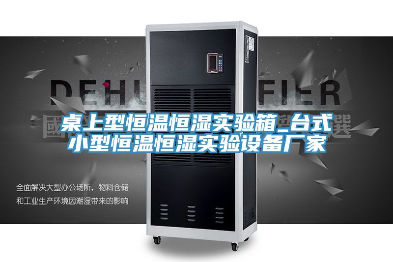 桌上型恒溫恒濕實(shí)驗(yàn)箱_臺式小型恒溫恒濕實(shí)驗(yàn)設(shè)備廠家