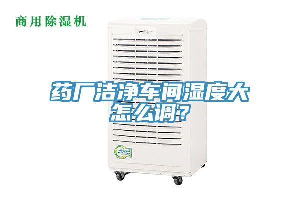 藥廠潔凈車間濕度大怎么調(diào)？