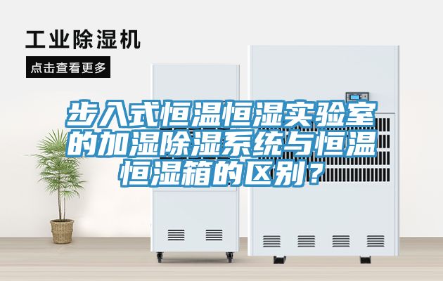 步入式恒溫恒濕實驗室的加濕除濕系統(tǒng)與恒溫恒濕箱的區(qū)別？