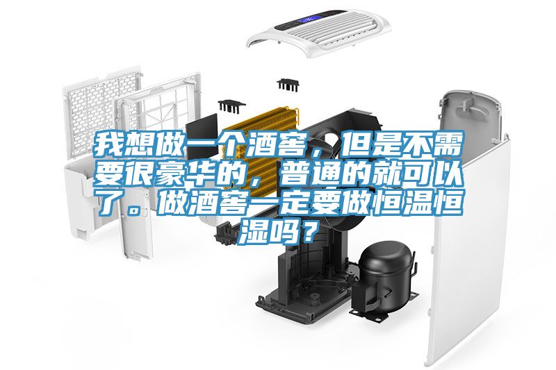 我想做一個(gè)酒窖，但是不需要很豪華的，普通的就可以了。做酒窖一定要做恒溫恒濕嗎？