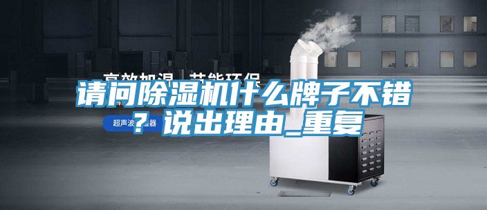 請問除濕機(jī)什么牌子不錯？說出理由_重復(fù)