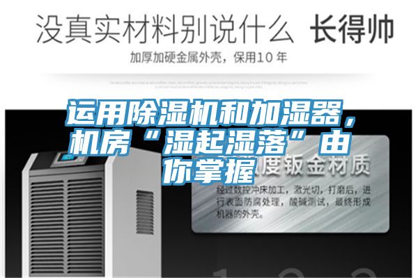運用除濕機和加濕器，機房“濕起濕落”由你掌握