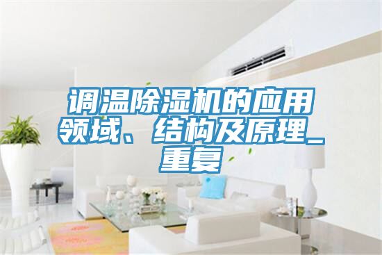 調(diào)溫除濕機的應(yīng)用領(lǐng)域、結(jié)構(gòu)及原理_重復