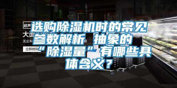 選購(gòu)除濕機(jī)時(shí)的常見參數(shù)解析 抽象的“除濕量”有哪些具體含義？