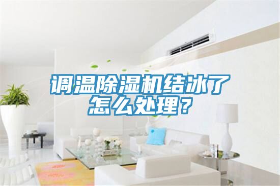 調(diào)溫除濕機結(jié)冰了怎么處理？