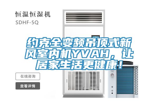 約克全變頻吊頂式新風(fēng)室內(nèi)機(jī)YVAH，讓居家生活更健康！