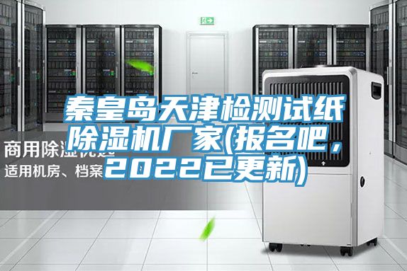 秦皇島天津檢測試紙除濕機廠家(報名吧，2022已更新)